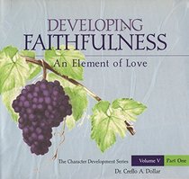 Developing Faithfulness:An Element of Love (Volume V; Part One) (The Character Development Series, Five)