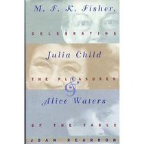 M.F.K. Fisher, Julia Child, and Alice Waters: Celebrating the Pleasures of the Table