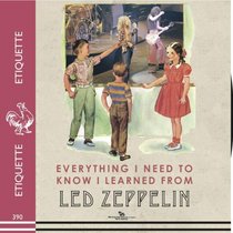 Everything I Need to Know I Learned From Led Zeppelin: Classic Rock Wisdom