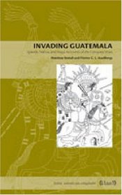 Invading Guatemala: Spanish, Nahua, and Maya Accounts of the Conquest Wars