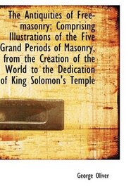 The Antiquities of Free-masonry: Comprising Illustrations of the Five Grand Periods of Masonry, from