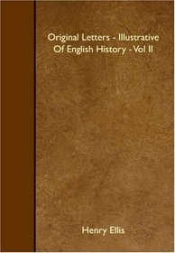 Original Letters - Illustrative Of English History - Vol II