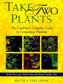Take Two Plants: The Gardener's Complete Guide to Companion Planting