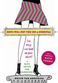 Boys Will Put You on a Pedestal (So They Can Look Up Your Skirt) : A Dad's Advice for Daughters