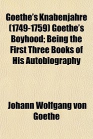 Goethe's Knabenjahre (1749-1759) Goethe's Boyhood; Being the First Three Books of His Autobiography