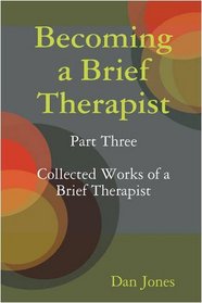 Becoming a Brief Therapist: Part Three Collected Works of a Brief Therapist