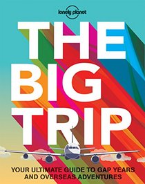 The Big Trip: Your Ultimate Guide to Gap Years and Overseas Adventures (Lonely Planet. the Big Trip)