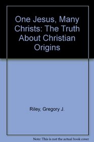 One Jesus, Many Christs: The Truth About Christian Origins