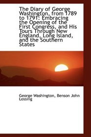 The Diary of George Washington, from 1789 to 1791: Embracing the Opening of the First Congress, and