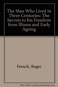 The man who lived in three centuries: the secrets to his freedom from illness and early ageing