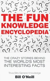 The Fun Knowledge Encyclopedia: The Crazy Stories Behind the World's Most Interesting Facts (Trivia Bill's General Knowledge) (Volume 1)
