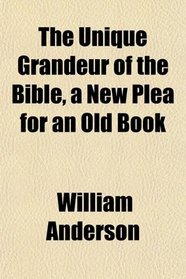 The Unique Grandeur of the Bible, a New Plea for an Old Book