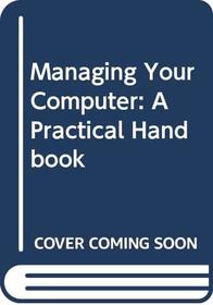 Managing Your Computer: A Practical Handbook (Professional and industrial computing series)