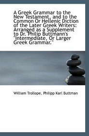 A Greek Grammar to the New Testament, and to the Common Or Hellenic Diction of the Later Greek Write