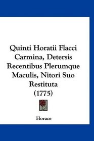 Quinti Horatii Flacci Carmina, Detersis Recentibus Plerumque Maculis, Nitori Suo Restituta (1775) (Latin Edition)