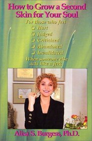 How to Grow a Second Skin for Your Soul: For Those Who Feel Hurt, Judged, Criticized, Abandoned, Invalidated, When Someone Else Acts Like a Jerk