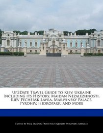 Up2Date Travel Guide to Kiev, Ukraine Including its History, Maidan Nezalezhnosti, Kiev Pechersk Lavra, Mariyinsky Palace, Pyrohiv, Hidropark, and More