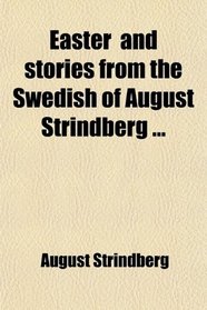 Easter (A Play in Three Acts) and Stories From the Swedish of August Strindberg