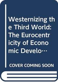 Westernizing the Third World: The Eurocentricity of Economic Development Theories