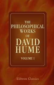 The Philosophical Works of David Hume: Including all the Essays, and exhibiting the more important alterations and corrections in the successive editions. Volume 1