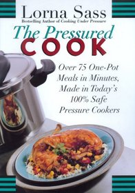 The Pressured Cook : Over 75 One-Pot Meals in Minutes, Made in Today's 100% Safe Pressure Cookers