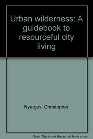 Urban wilderness: A guidebook to resourceful city living