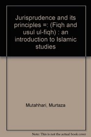 Jurisprudence and its principles =: (Fiqh and usul ul-fiqh) : an introduction to Islamic studies