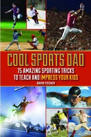 Cool Sports Dad: 75 Amazing Sporting Tricks to Teach and Impress Your Kids