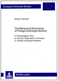 The Behavioral Economics of Foreign Exchange Markets: A Psychological View on Human Expectation Formation in Foreign Exchange Markets (European University Studies: Series 5, Economics and Managem)