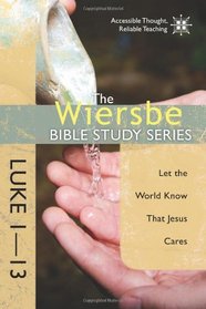 The Wiersbe Bible Study Series: Luke 1-13: Let the World Know That Jesus Cares