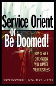 Service Orient or Be Doomed! : How Service Orientation Will Change Your Business