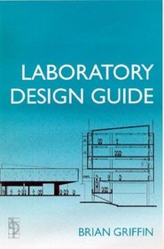 Laboratory Design Guide: For Clients, Architects and Their Design Team : The Laboratory Design Process from Start to Finish