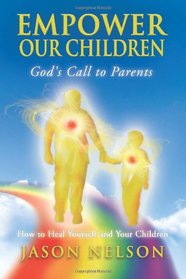 Empower Our Children: God's Call to Parents: How to Heal Yourself and Your Children