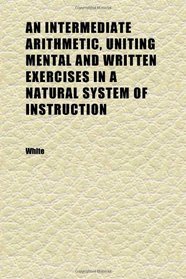 An Intermediate Arithmetic, Uniting Mental and Written Exercises in a Natural System of Instruction