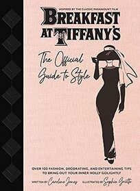 Breakfast at Tiffany's: The Official Guide to Style: Over 100 Fashion, Decorating and Entertaining Tips to Bring Out Your Inner Holly Golightly