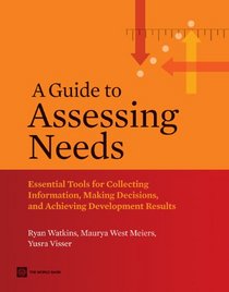 A Guide to Assessing Needs: Essential Tools for Collecting Information, Making Decisions, and Achieving Development Results (World Bank Training Series)