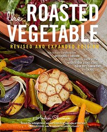 The Roasted Vegetable Revised and Expanded Edition: How to Roast Everything from Artichokes to Zucchini, for Big, Bold Flavors in Pasta, Pizza, ... Couscous, Salsa, Dips, Sandwiches, and Salads