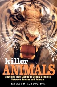 Killer Animals: Shocking True Stories of Deadly Conflicts Between Humans and Animals
