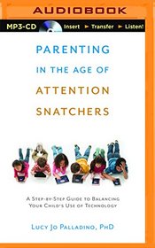 Parenting in the Age of Attention Snatchers: A Step-by-Step Guide to Balancing Your Child's Use of Technology