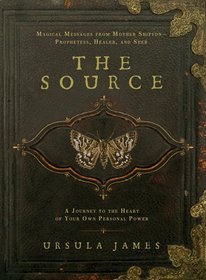 The Source: A Journey to the Heart of Your Own Personal Power;Magical Messages from Mother Shipton-Prophetess, Healer and Seer