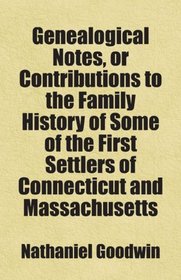 Genealogical Notes, or Contributions to the Family History of Some of the First Settlers of Connecticut and Massachusetts