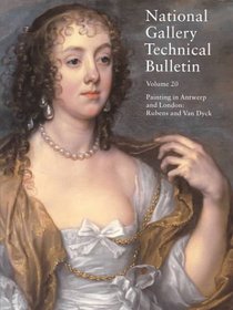 National Gallery Technical Bulletin : Volume 20, 1999; Painting in Antwerp and London: Rubens and Van Dyck (National Gallery London Publications)