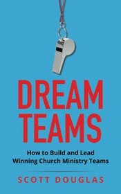 Dream Teams: How to Build and Lead Winning Church Ministry Teams