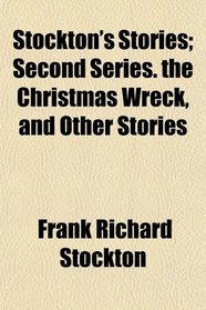 Stockton's Stories; Second Series. the Christmas Wreck, and Other Stories