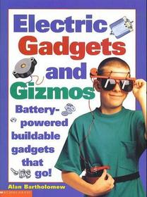 Electric Gadgets and Gizmos: Battery-Powered Buildable Gadgets that Go!