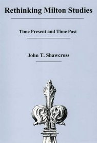 Rethinking Milton Studies: Time Present and Time Past