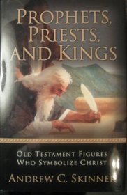 Prophets, Priests, and Kings: Old Testament Figures Who Symbolize Christ