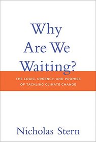 Why Are We Waiting?: The Logic, Urgency, and Promise of Tackling Climate Change (Lionel Robbins Lectures)