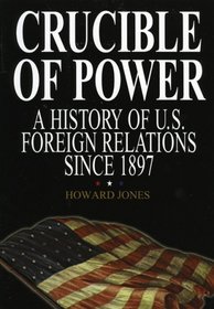 Crucible of Power: A History of American Foreign Relations from 1897 : A History of American Foreign Relations from 1897