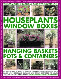 The Complete Guide to Successful Houseplants, Window Boxes, Hanging Baskets, Pots & Containers: A practical guide to selecting, locating, planting ... and tips, and over 2200 color photographs